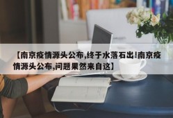 【南京疫情源头公布,终于水落石出!南京疫情源头公布,问题果然来自这】