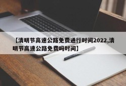 【清明节高速公路免费通行时间2022,清明节高速公路免费吗时间】