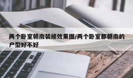 两个卧室朝南装修效果图/两个卧室都朝南的户型好不好