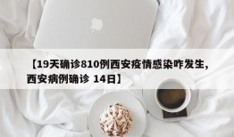 【19天确诊810例西安疫情感染咋发生,西安病例确诊 14日】