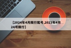 【2024年4月限行尾号,2021年4月24号限行】