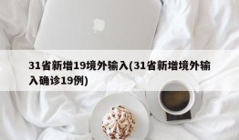 31省新增19境外输入(31省新增境外输入确诊19例)