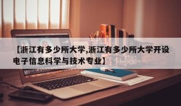 【浙江有多少所大学,浙江有多少所大学开设电子信息科学与技术专业】