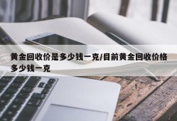 黄金回收价是多少钱一克/目前黄金回收价格多少钱一克