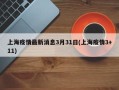 上海疫情最新消息3月31日(上海疫情3+11)