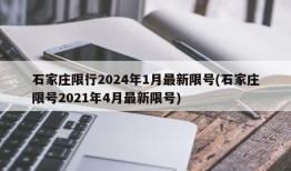 石家庄限行2024年1月最新限号(石家庄限号2021年4月最新限号)