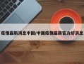 疫情最新消息中国/中国疫情最新官方好消息