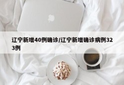 辽宁新增40例确诊/辽宁新增确诊病例323例