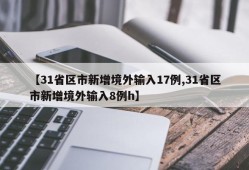 【31省区市新增境外输入17例,31省区市新增境外输入8例h】