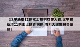 【辽宁新增11例本土病例均在大连,辽宁省新增11例本土确诊病例,均为大连市报告病例】