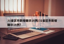 31省区市新增确诊16例/31省区市新增确诊16例?