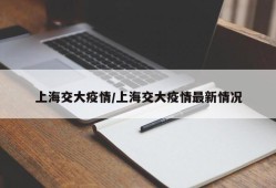 上海交大疫情/上海交大疫情最新情况