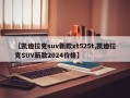 【凯迪拉克suv新款xt525t,凯迪拉克SUV新款2024价格】