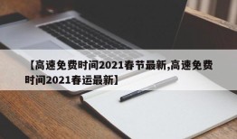 【高速免费时间2021春节最新,高速免费时间2021春运最新】