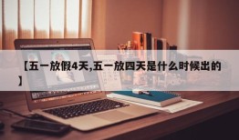 【五一放假4天,五一放四天是什么时候出的】