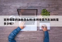 吉利帝豪的油耗怎么样/吉利帝豪汽车油耗是多少呢?