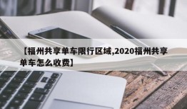 【福州共享单车限行区域,2020福州共享单车怎么收费】