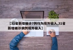 【31省新增确诊7例均为境外输入,31省新增确诊病例境外输入】