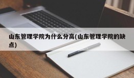 山东管理学院为什么分高(山东管理学院的缺点)