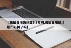 【美国日增确诊超7.3万例,美国日增确诊超73万例了吗】