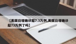 【美国日增确诊超7.3万例,美国日增确诊超73万例了吗】