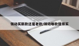 领动买新款还是老款/领动哪款值得买