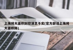 上海将大面积封控消息不实(官方辟谣上海将大面积停)