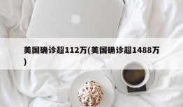 美国确诊超112万(美国确诊超1488万)