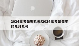 2024高考是哪几天/2024高考是每年的几月几号