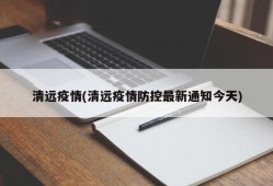 清远疫情(清远疫情防控最新通知今天)