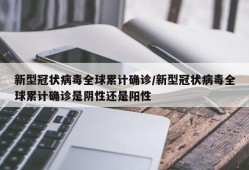 新型冠状病毒全球累计确诊/新型冠状病毒全球累计确诊是阴性还是阳性