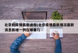 北京的疫情最新通报(北京疫情最新情况最新消息新增一例在哪里?)