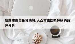 新款宝来后轮异响吗/大众宝来后轮异响的故障分析