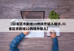 【31省区市新增19例境外输入确诊,31省区市新增21例境外输入】