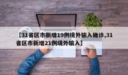 【31省区市新增19例境外输入确诊,31省区市新增21例境外输入】