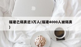 福建已隔离近3万人(福建4000人被隔离)