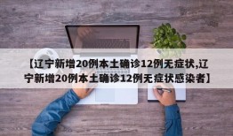 【辽宁新增20例本土确诊12例无症状,辽宁新增20例本土确诊12例无症状感染者】