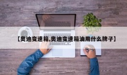 【奥迪变速箱,奥迪变速箱油用什么牌子】