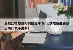 北京此轮疫情为何居高不下(北京疫情最新情况为什么不更新)