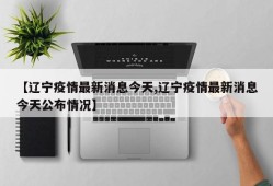 【辽宁疫情最新消息今天,辽宁疫情最新消息今天公布情况】