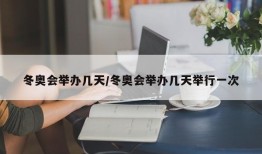 冬奥会举办几天/冬奥会举办几天举行一次
