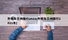 外地车兰州限行2021(外地车兰州限行2021年)