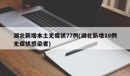 湖北新增本土无症状77例(湖北新增10例无症状感染者)