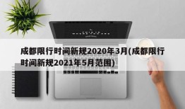 成都限行时间新规2020年3月(成都限行时间新规2021年5月范围)