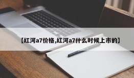 【红河a7价格,红河a7什么时候上市的】