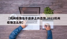 【杭州疫情处于逐步上升态势,2021杭州疫情怎么样】