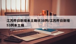 江苏昨日新增本土确诊38例/江苏昨日新增53例本土确