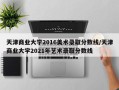 天津商业大学2016美术录取分数线/天津商业大学2021年艺术录取分数线