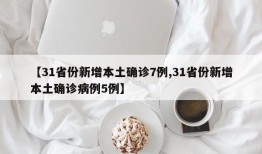【31省份新增本土确诊7例,31省份新增本土确诊病例5例】