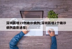 深圳新增19例确诊病例(深圳新增2个确诊病例最新通报)
